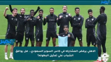الأهلي يرفض المشاركة في كأس السوبر السعودي.. هل يوافق الشباب على تمثيل البطولة؟